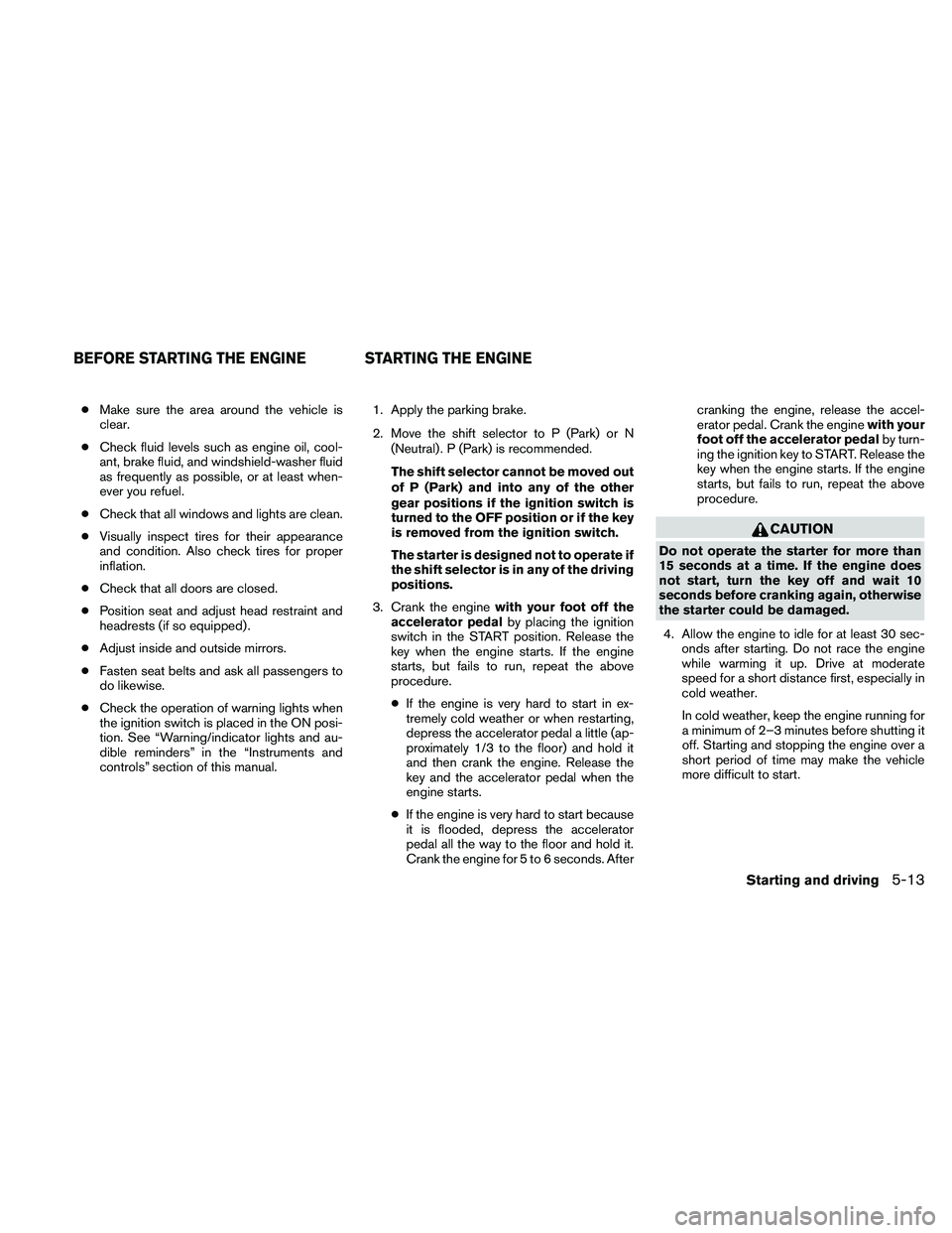NISSAN PATHFINDER 2011 Owner´s Manual ●Make sure the area around the vehicle is
clear.
● Check fluid levels such as engine oil, cool-
ant, brake fluid, and windshield-washer fluid
as frequently as possible, or at least when-
ever you NISSAN PATHFINDER 2011 Owner´s Manual ●Make sure the area around the vehicle is
clear.
● Check fluid levels such as engine oil, cool-
ant, brake fluid, and windshield-washer fluid
as frequently as possible, or at least when-
ever you