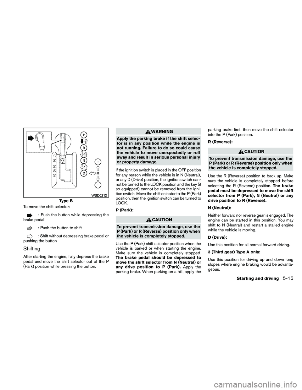 NISSAN PATHFINDER 2011 Owner´s Manual To move the shift selector:
: Push the button while depressing the
brake pedal
: Push the button to shift
: Shift without depressing brake pedal or
pushing the button
Shifting
After starting the engin NISSAN PATHFINDER 2011 Owner´s Manual To move the shift selector:
: Push the button while depressing the
brake pedal
: Push the button to shift
: Shift without depressing brake pedal or
pushing the button
Shifting
After starting the engin