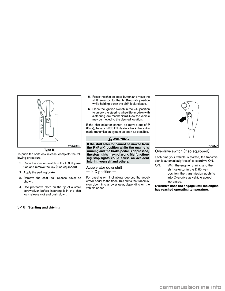 NISSAN PATHFINDER 2011 Owner´s Manual To push the shift lock release, complete the fol-
lowing procedure:1. Place the ignition switch in the LOCK posi- tion and remove the key (if so equipped)
2. Apply the parking brake.
3. Remove the shi NISSAN PATHFINDER 2011 Owner´s Manual To push the shift lock release, complete the fol-
lowing procedure:1. Place the ignition switch in the LOCK posi- tion and remove the key (if so equipped)
2. Apply the parking brake.
3. Remove the shi