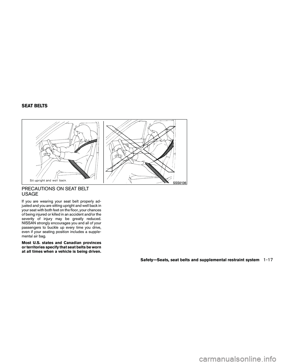 NISSAN PATHFINDER 2011  Owner´s Manual PRECAUTIONS ON SEAT BELT
USAGE
If you are wearing your seat belt properly ad-
justed and you are sitting upright and well back in
your seat with both feet on the floor, your chances
of being injured o