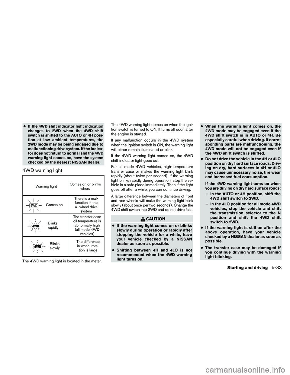 NISSAN PATHFINDER 2011  Owner´s Manual ●If the 4WD shift indicator light indication
changes to 2WD when the 4WD shift
switch is shifted to the AUTO or 4H posi-
tion at low ambient temperatures, the
2WD mode may be being engaged due to
ma