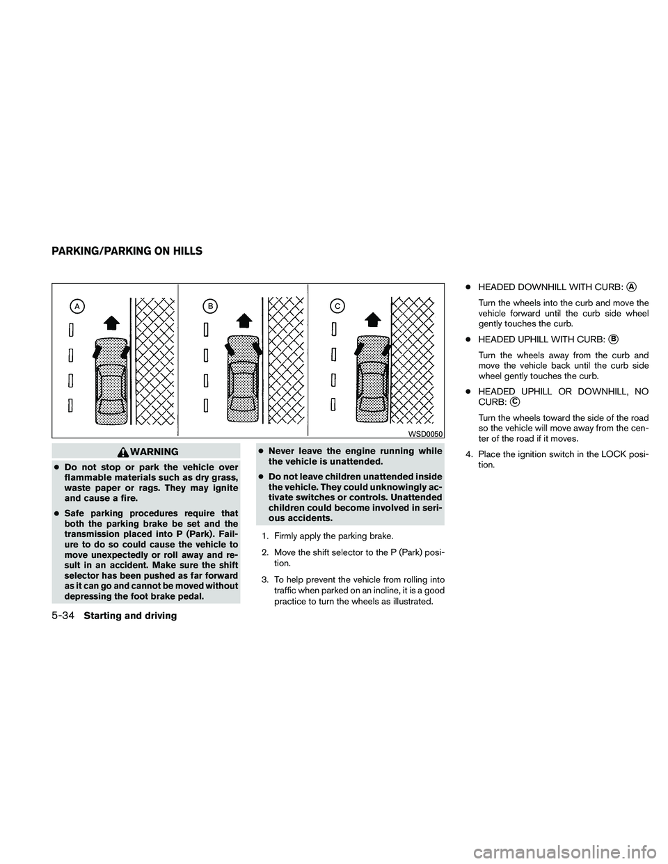 NISSAN PATHFINDER 2011  Owner´s Manual WARNING
●Do not stop or park the vehicle over
flammable materials such as dry grass,
waste paper or rags. They may ignite
and cause a fire.
●
Safe parking procedures require that
both the parking 