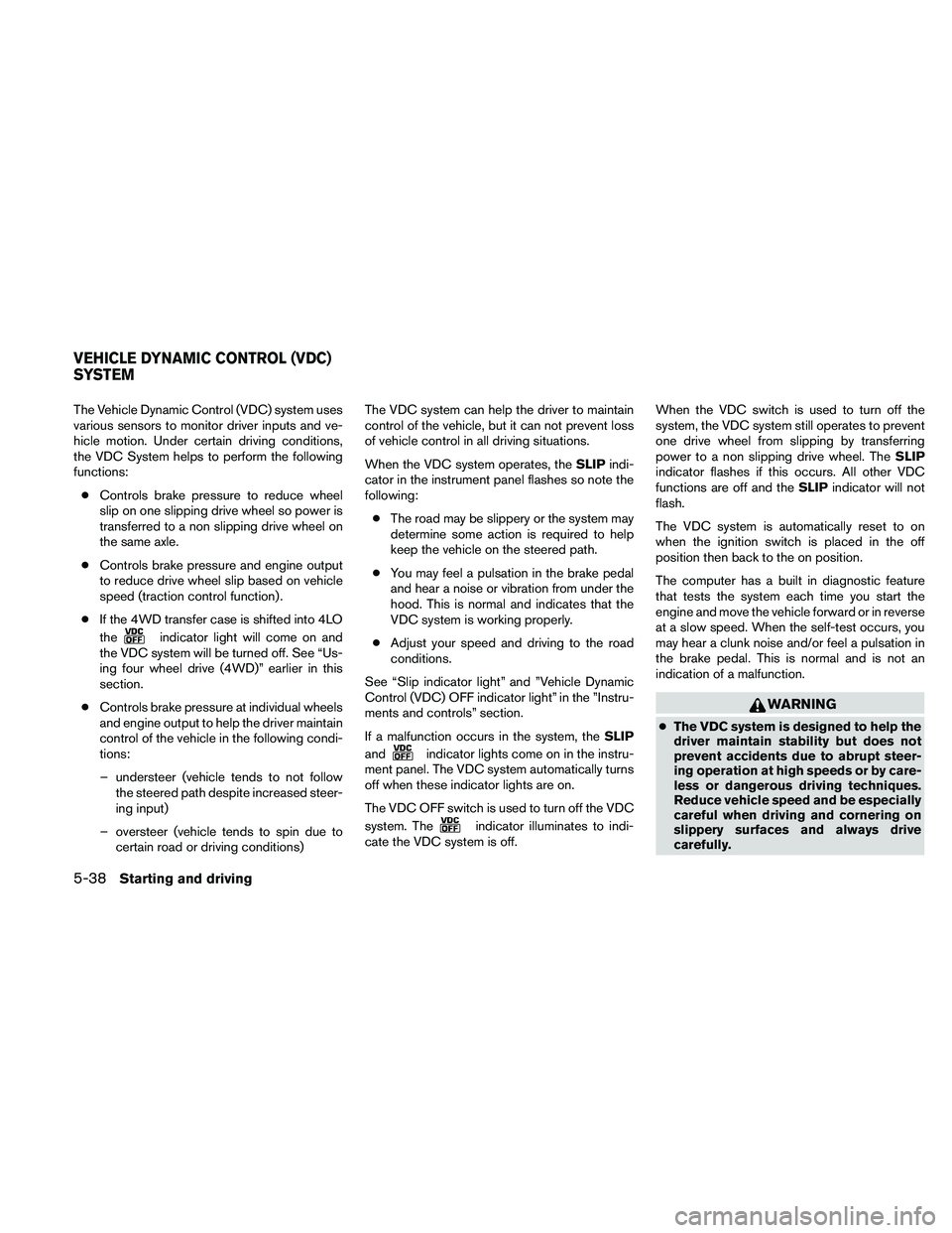 NISSAN PATHFINDER 2011 Owner´s Manual The Vehicle Dynamic Control (VDC) system uses
various sensors to monitor driver inputs and ve-
hicle motion. Under certain driving conditions,
the VDC System helps to perform the following
functions: NISSAN PATHFINDER 2011 Owner´s Manual The Vehicle Dynamic Control (VDC) system uses
various sensors to monitor driver inputs and ve-
hicle motion. Under certain driving conditions,
the VDC System helps to perform the following
functions: