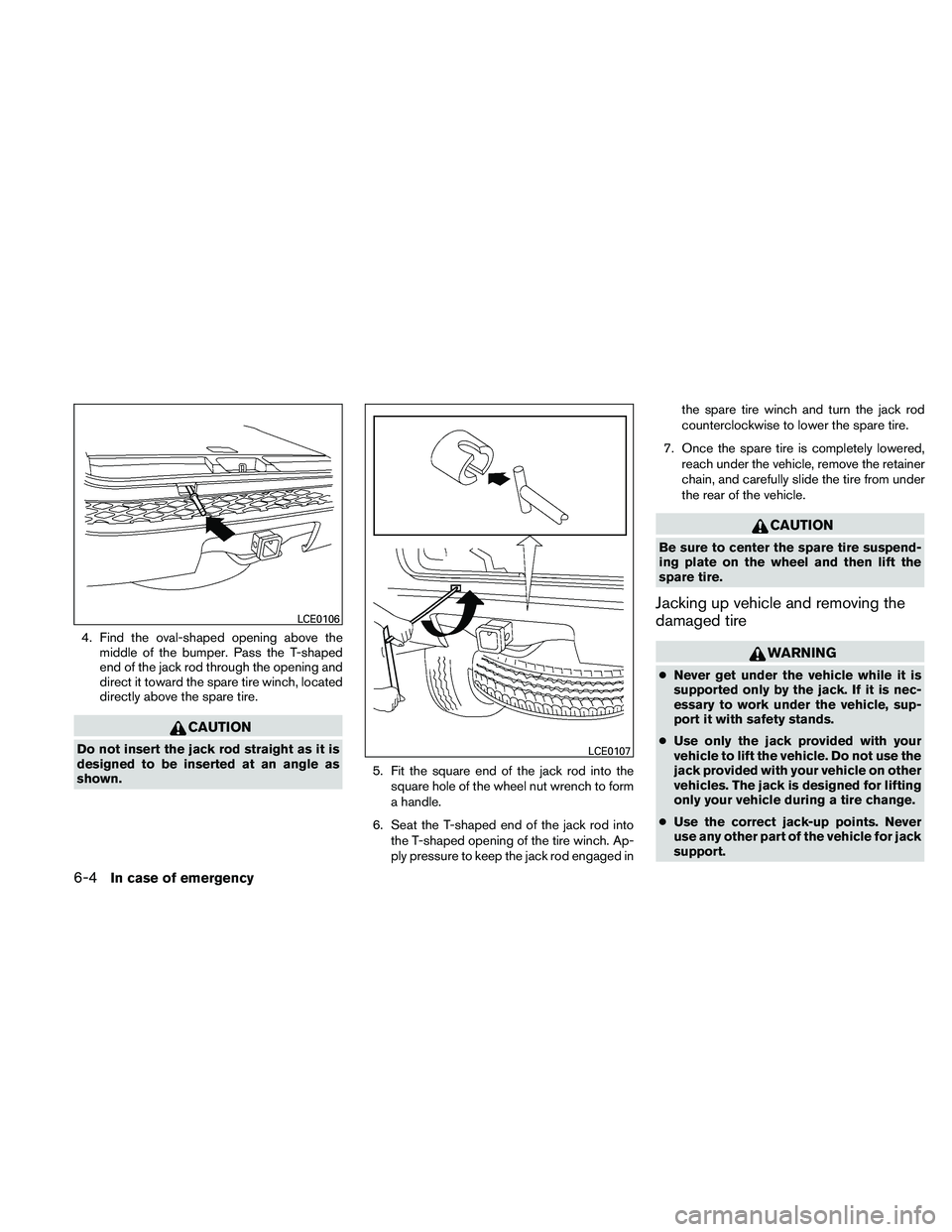 NISSAN PATHFINDER 2011  Owner´s Manual 4. Find the oval-shaped opening above themiddle of the bumper. Pass the T-shaped
end of the jack rod through the opening and
direct it toward the spare tire winch, located
directly above the spare tir