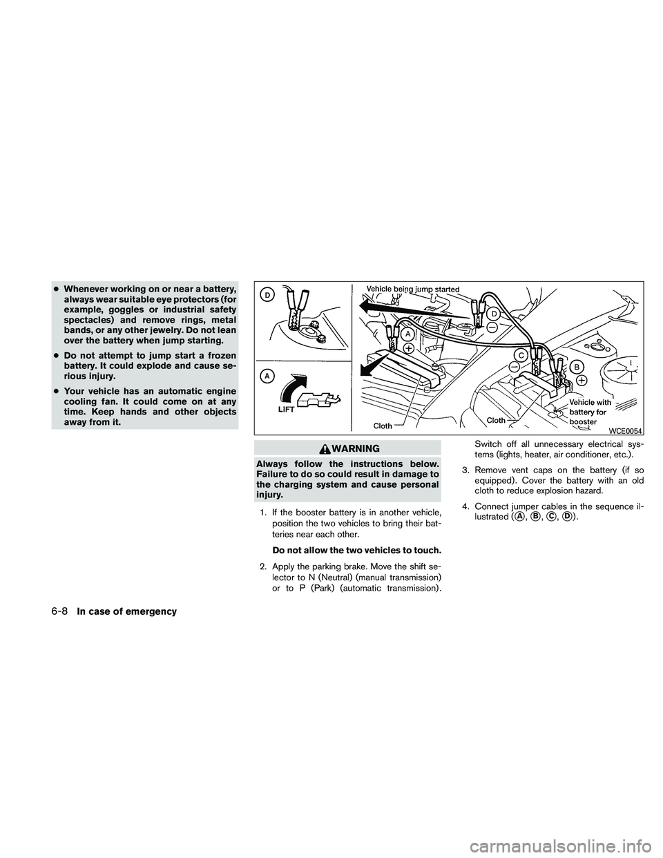 NISSAN PATHFINDER 2011  Owner´s Manual ●Whenever working on or near a battery,
always wear suitable eye protectors (for
example, goggles or industrial safety
spectacles) and remove rings, metal
bands, or any other jewelry. Do not lean
ov