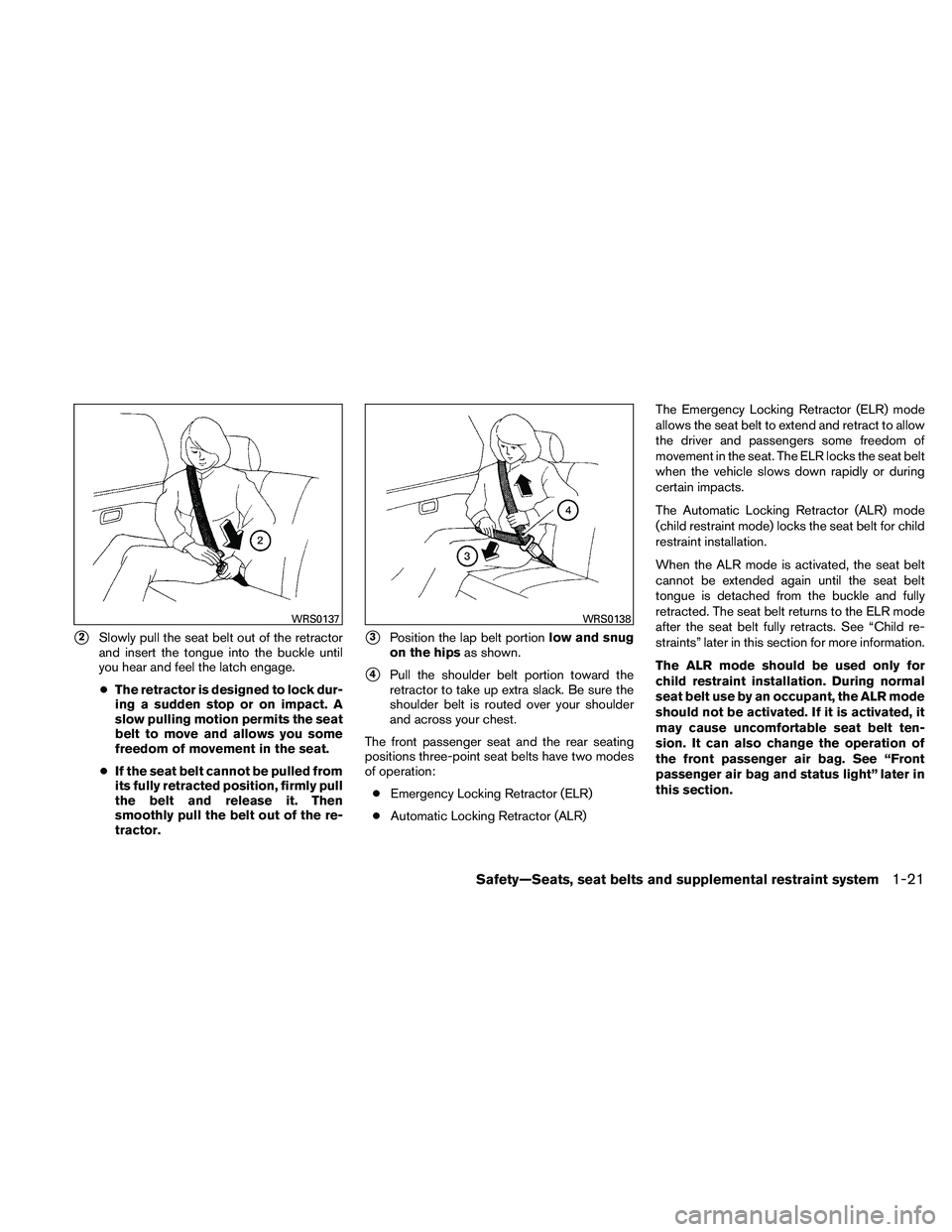 NISSAN PATHFINDER 2011  Owner´s Manual 2Slowly pull the seat belt out of the retractor
and insert the tongue into the buckle until
you hear and feel the latch engage.
● The retractor is designed to lock dur-
ing a sudden stop or on impa