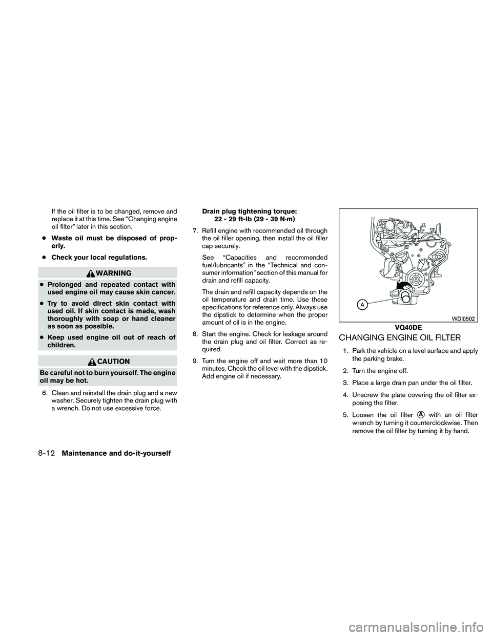 NISSAN PATHFINDER 2011  Owner´s Manual If the oil filter is to be changed, remove and
replace it at this time. See “Changing engine
oil filter” later in this section.
● Waste oil must be disposed of prop-
erly.
● Check your local r