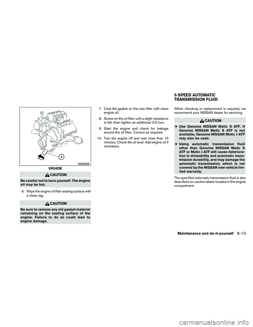 NISSAN PATHFINDER 2011 Owner´s Manual CAUTION
Be careful not to burn yourself. The engine
oil may be hot.6. Wipe the engine oil filter sealing surface with a clean rag.
CAUTION
Be sure to remove any old gasket material
remaining on the se NISSAN PATHFINDER 2011 Owner´s Manual CAUTION
Be careful not to burn yourself. The engine
oil may be hot.6. Wipe the engine oil filter sealing surface with a clean rag.
CAUTION
Be sure to remove any old gasket material
remaining on the se
