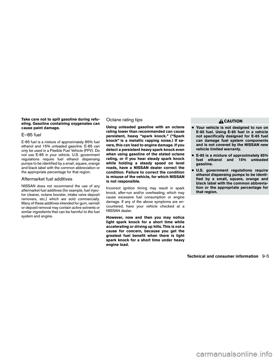 NISSAN PATHFINDER 2011  Owner´s Manual Take care not to spill gasoline during refu-
eling. Gasoline containing oxygenates can
cause paint damage.
E–85 fuel
E-85 fuel is a mixture of approximately 85% fuel
ethanol and 15% unleaded gasolin