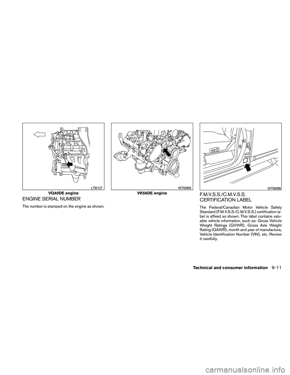 NISSAN PATHFINDER 2011  Owner´s Manual ENGINE SERIAL NUMBER
The number is stamped on the engine as shown.
F.M.V.S.S./C.M.V.S.S.
CERTIFICATION LABEL
The Federal/Canadian Motor Vehicle Safety
Standard (F.M.V.S.S./C.M.V.S.S.) certification la