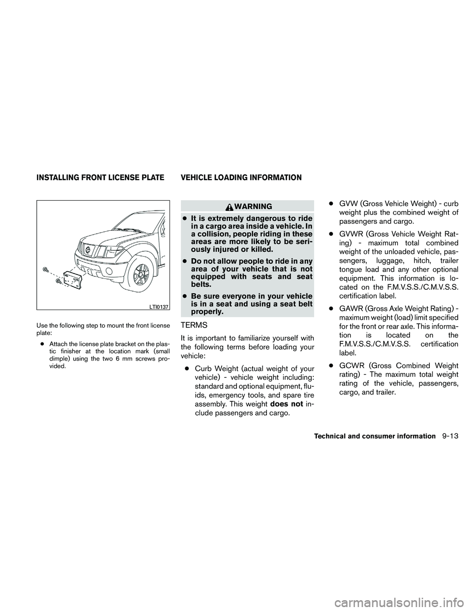 NISSAN PATHFINDER 2011  Owner´s Manual Use the following step to mount the front license
plate:● Attach the license plate bracket on the plas-
tic finisher at the location mark (small
dimple) using the two 6 mm screws pro-
vided.
WARNING