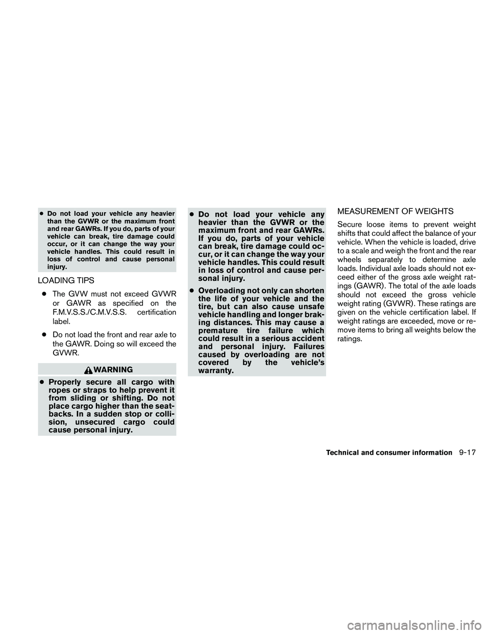 NISSAN PATHFINDER 2011  Owner´s Manual ●Do not load your vehicle any heavier
than the GVWR or the maximum front
and rear GAWRs. If you do, parts of your
vehicle can break, tire damage could
occur, or it can change the way your
vehicle ha