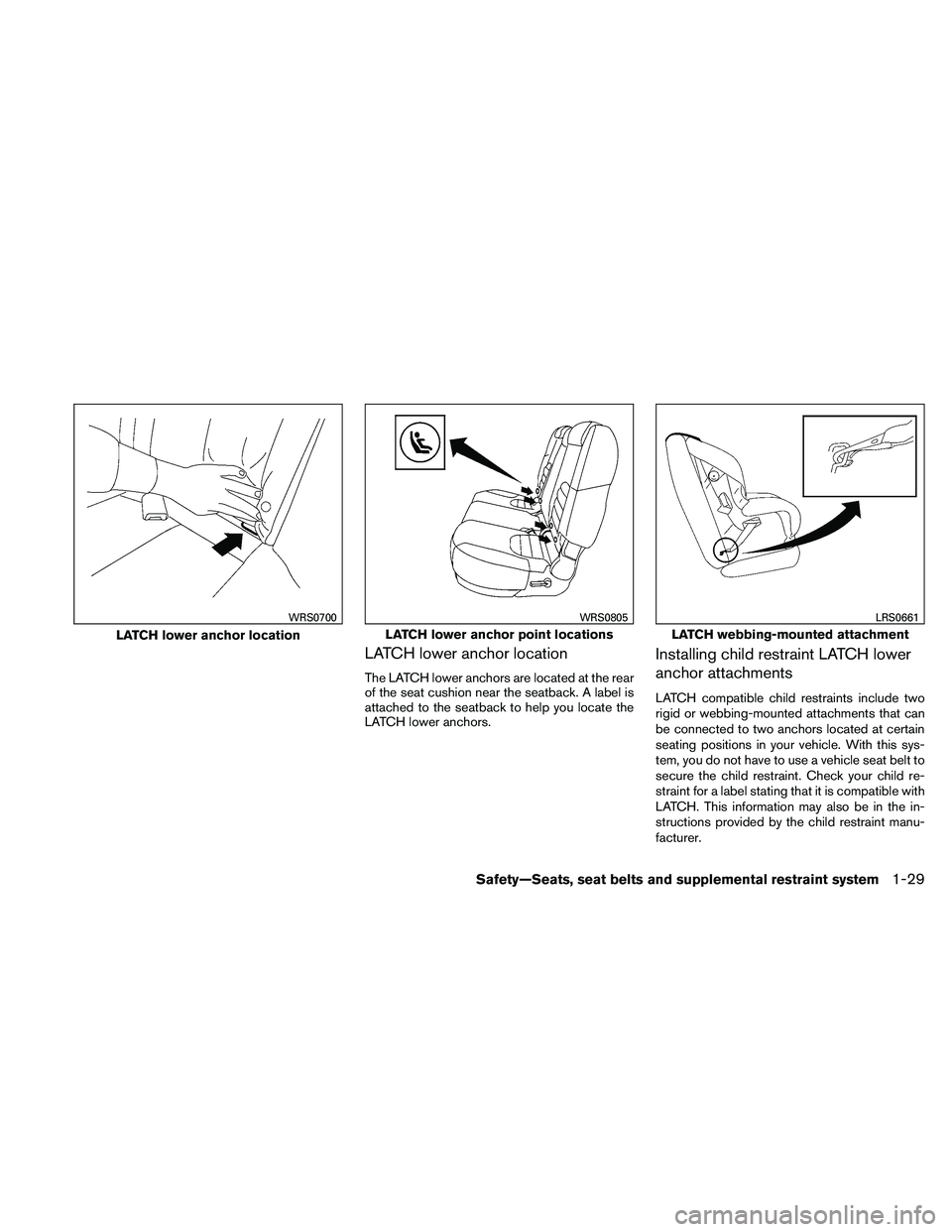 NISSAN PATHFINDER 2011  Owner´s Manual LATCH lower anchor location
The LATCH lower anchors are located at the rear
of the seat cushion near the seatback. A label is
attached to the seatback to help you locate the
LATCH lower anchors.
Insta