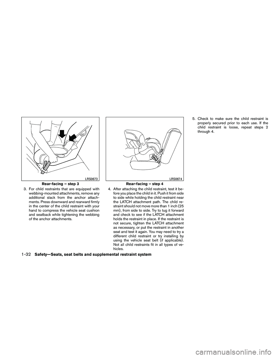 NISSAN PATHFINDER 2011  Owner´s Manual 3. For child restraints that are equipped withwebbing-mounted attachments, remove any
additional slack from the anchor attach-
ments. Press downward and rearward firmly
in the center of the child rest