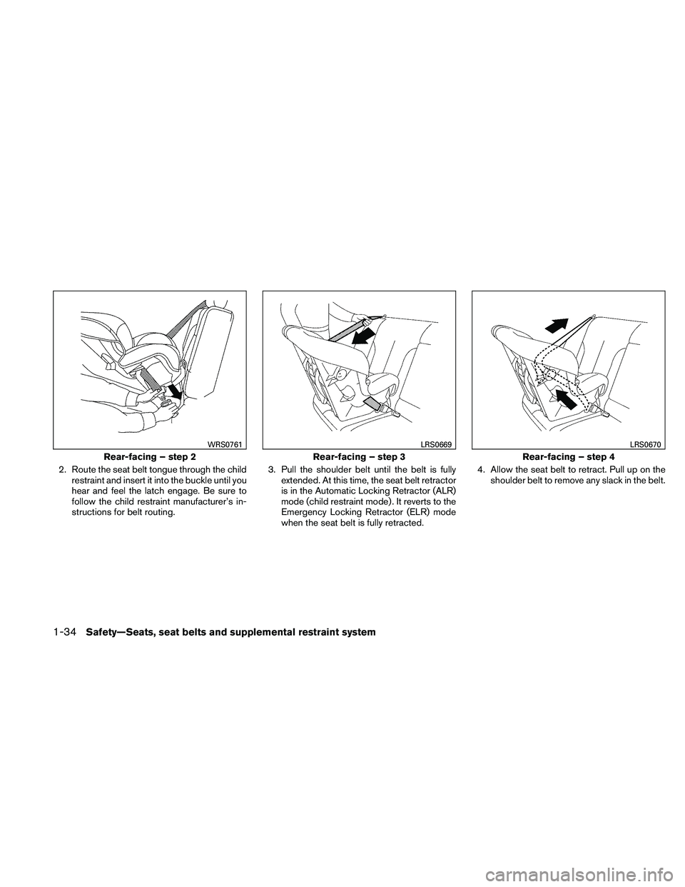NISSAN PATHFINDER 2011  Owner´s Manual 2. Route the seat belt tongue through the childrestraint and insert it into the buckle until you
hear and feel the latch engage. Be sure to
follow the child restraint manufacturer’s in-
structions f