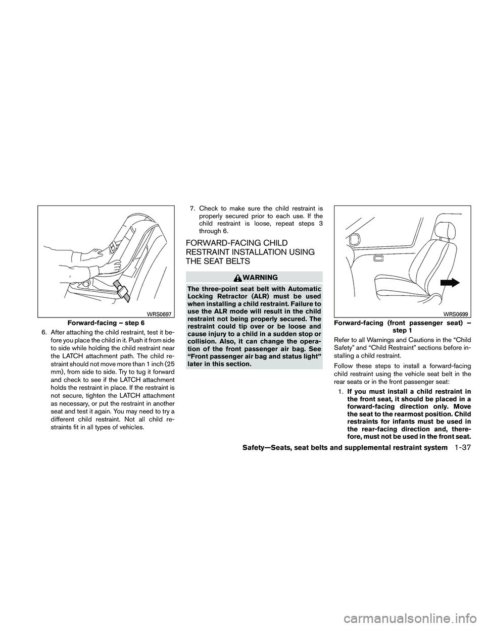NISSAN PATHFINDER 2011  Owner´s Manual 6. After attaching the child restraint, test it be-fore you place the child in it. Push it from side
to side while holding the child restraint near
the LATCH attachment path. The child re-
straint sho