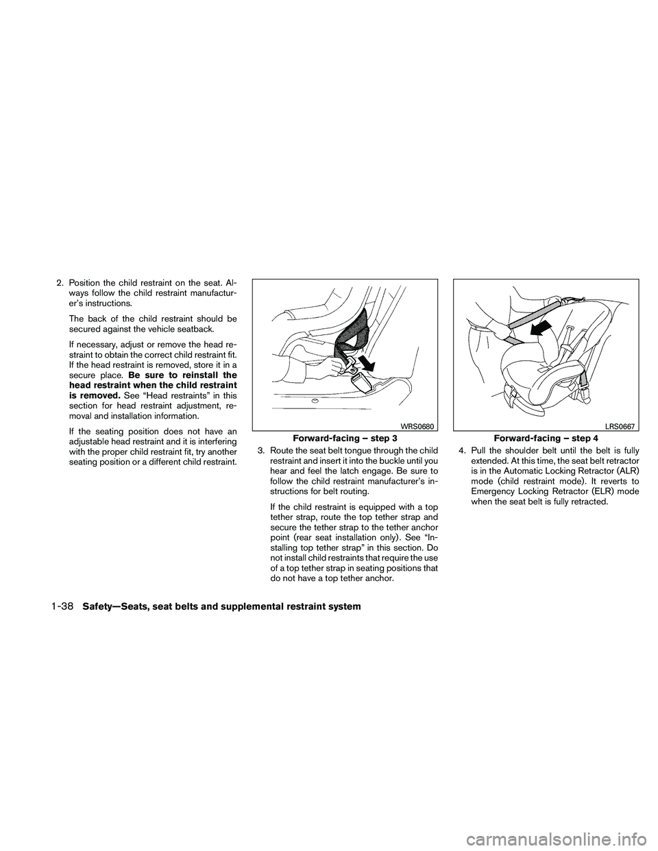 NISSAN PATHFINDER 2011  Owner´s Manual 2. Position the child restraint on the seat. Al-ways follow the child restraint manufactur-
er’s instructions.
The back of the child restraint should be
secured against the vehicle seatback.
If nece