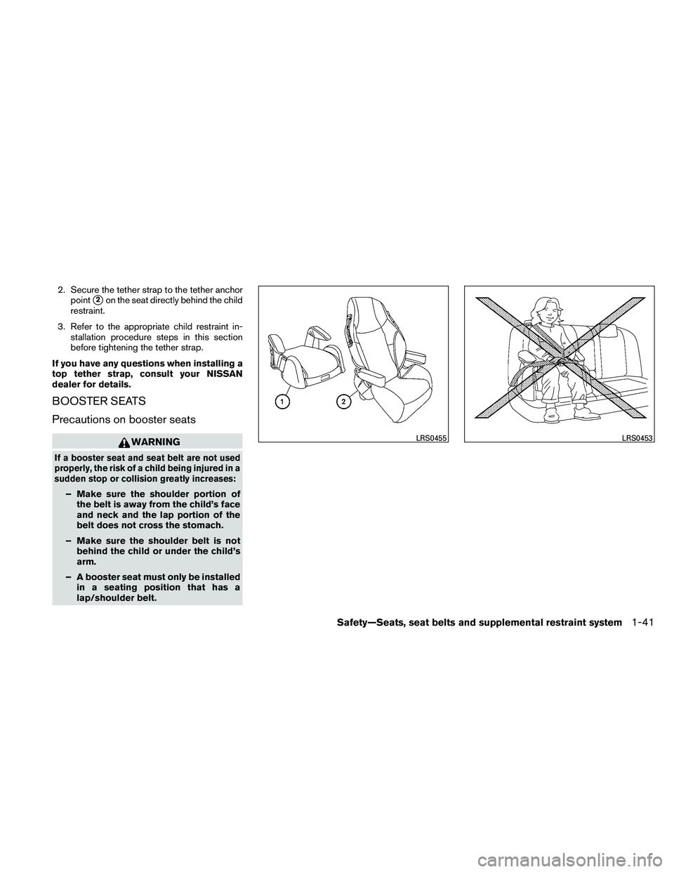 NISSAN PATHFINDER 2011  Owner´s Manual 2. Secure the tether strap to the tether anchorpoint
2on the seat directly behind the child
restraint.
3. Refer to the appropriate child restraint in- stallation procedure steps in this section
befor