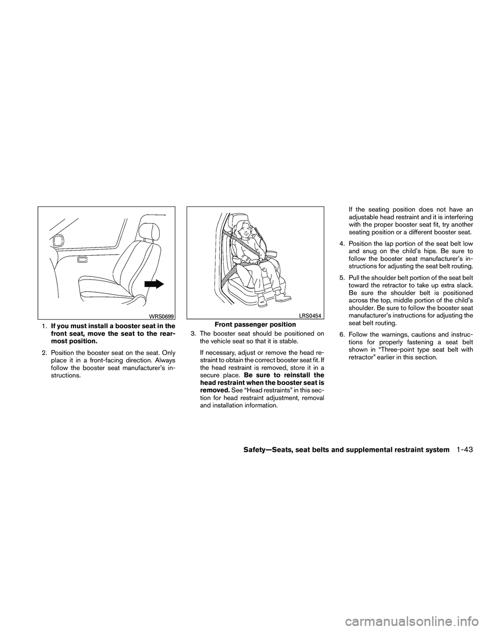 NISSAN PATHFINDER 2011 Owner´s Manual 1.If you must install a booster seat in the
front seat, move the seat to the rear-
most position.
2. Position the booster seat on the seat. Only place it in a front-facing direction. Always
follow the NISSAN PATHFINDER 2011 Owner´s Manual 1.If you must install a booster seat in the
front seat, move the seat to the rear-
most position.
2. Position the booster seat on the seat. Only place it in a front-facing direction. Always
follow the