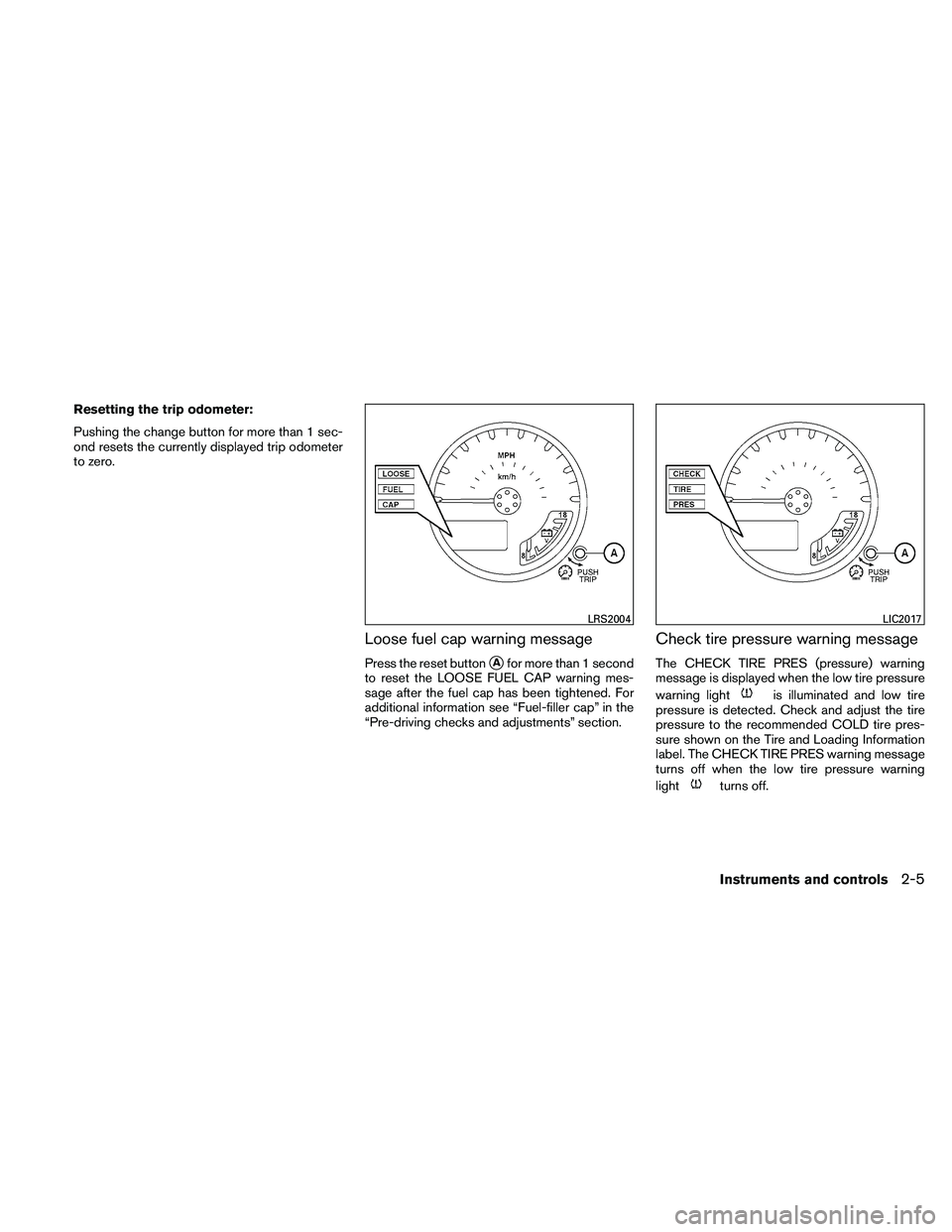 NISSAN PATHFINDER 2011  Owner´s Manual Resetting the trip odometer:
Pushing the change button for more than 1 sec-
ond resets the currently displayed trip odometer
to zero.
Loose fuel cap warning message
Press the reset buttonAfor more th