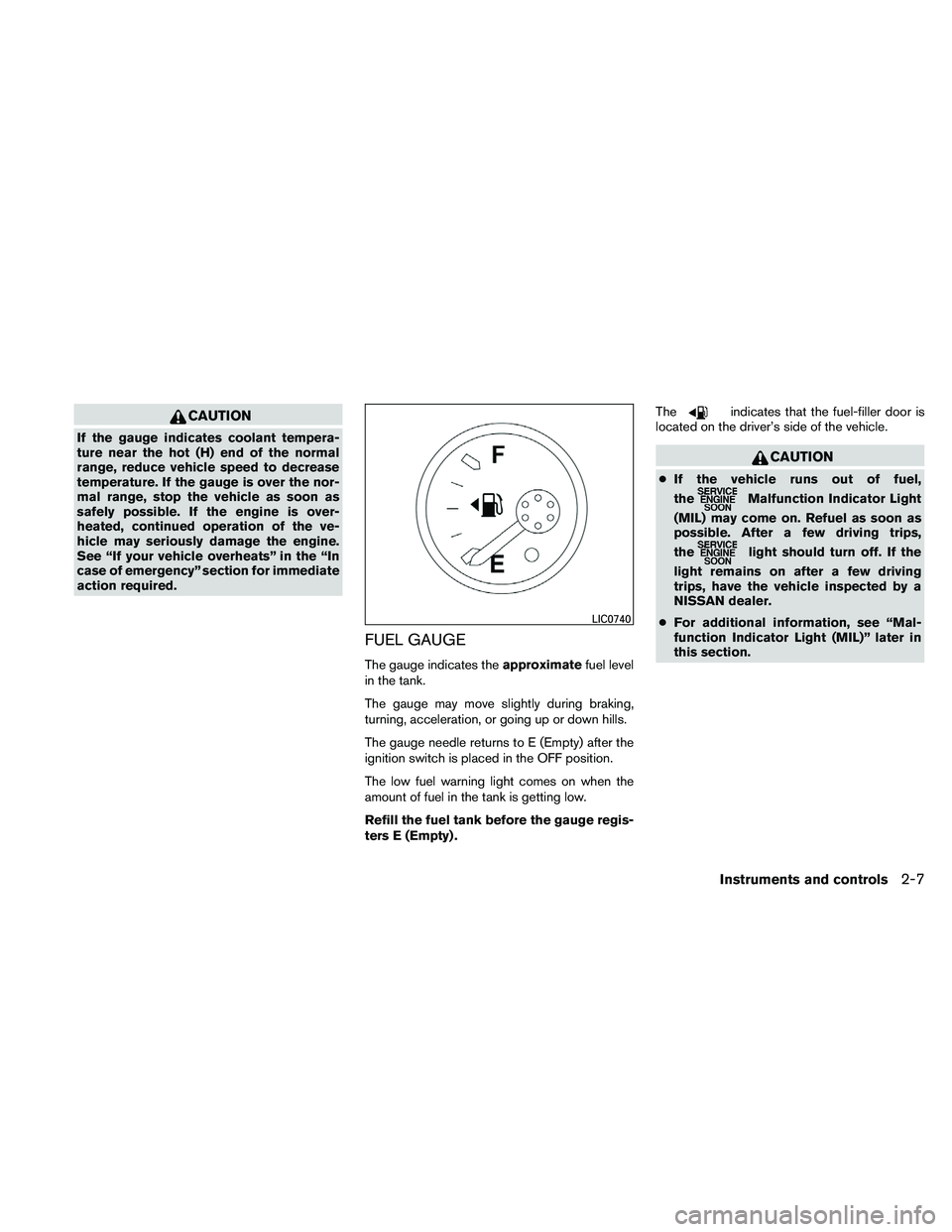 NISSAN PATHFINDER 2011  Owner´s Manual CAUTION
If the gauge indicates coolant tempera-
ture near the hot (H) end of the normal
range, reduce vehicle speed to decrease
temperature. If the gauge is over the nor-
mal range, stop the vehicle a