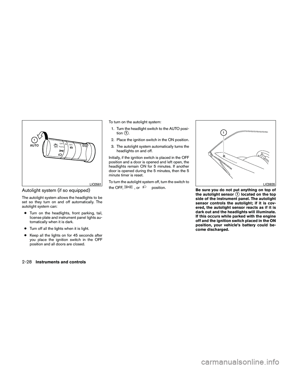 NISSAN PATHFINDER 2010  Owner´s Manual Autolight system (if so equipped)
The autolight system allows the headlights to be
set so they turn on and off automatically. The
autolight system can:
cTurn on the headlights, front parking, tail,
li