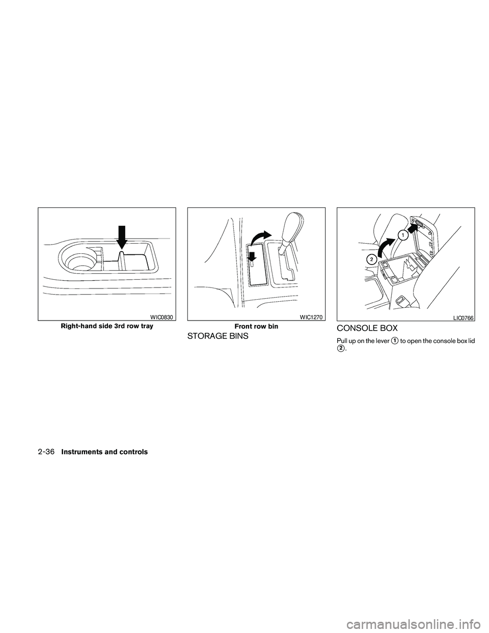 NISSAN PATHFINDER 2010 Owner´s Manual STORAGE BINSCONSOLE BOXPull up on the levers1to open the console box lid
s2.
Right-hand side 3rd row tray
WIC0830
Front row bin
WIC1270LIC0766
2-36Instruments and controls NISSAN PATHFINDER 2010 Owner´s Manual STORAGE BINSCONSOLE BOXPull up on the levers1to open the console box lid
s2.
Right-hand side 3rd row tray
WIC0830
Front row bin
WIC1270LIC0766
2-36Instruments and controls