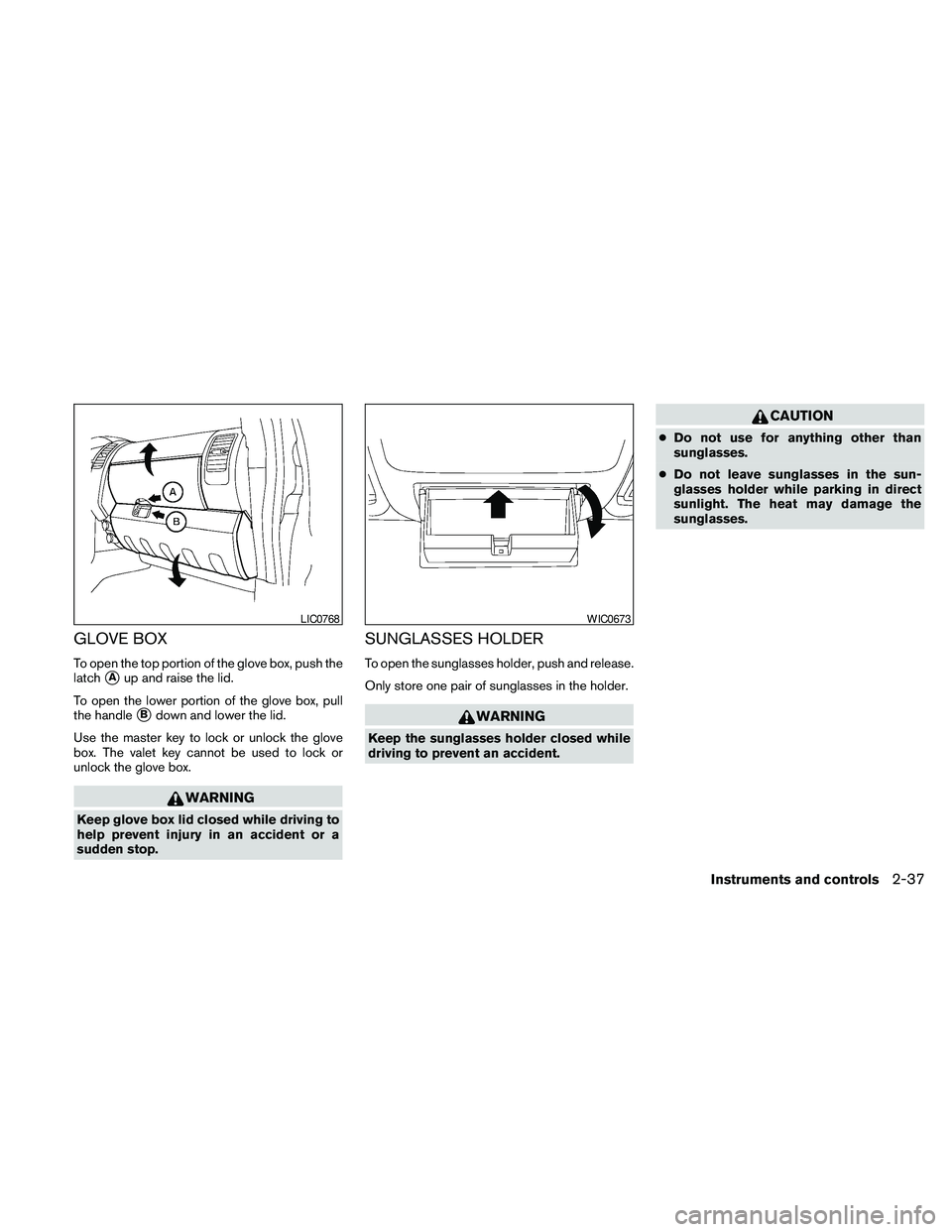 NISSAN PATHFINDER 2010  Owner´s Manual GLOVE BOX
To open the top portion of the glove box, push the
latch
sAup and raise the lid.
To open the lower portion of the glove box, pull
the handle
sBdown and lower the lid.
Use the master key to l