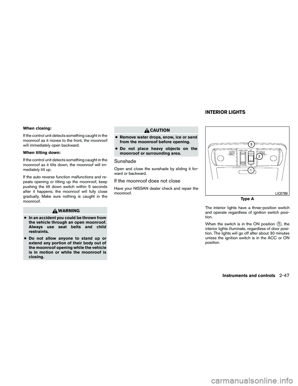 NISSAN PATHFINDER 2010  Owner´s Manual When closing:
If the control unit detects something caught in the
moonroof as it moves to the front, the moonroof
will immediately open backward.
When tilting down:
If the control unit detects somethi