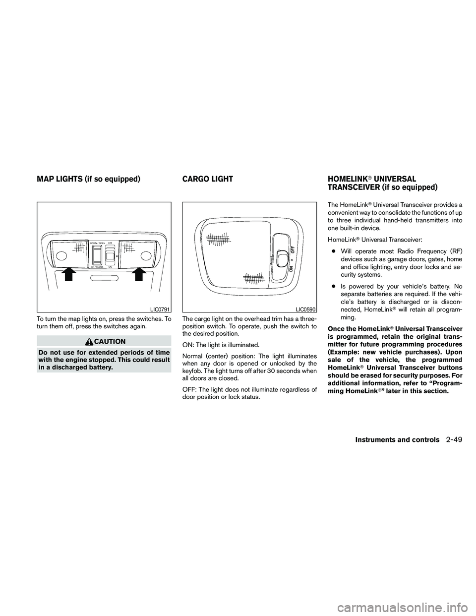 NISSAN PATHFINDER 2010  Owner´s Manual To turn the map lights on, press the switches. To
turn them off, press the switches again.
CAUTION
Do not use for extended periods of time
with the engine stopped. This could result
in a discharged ba