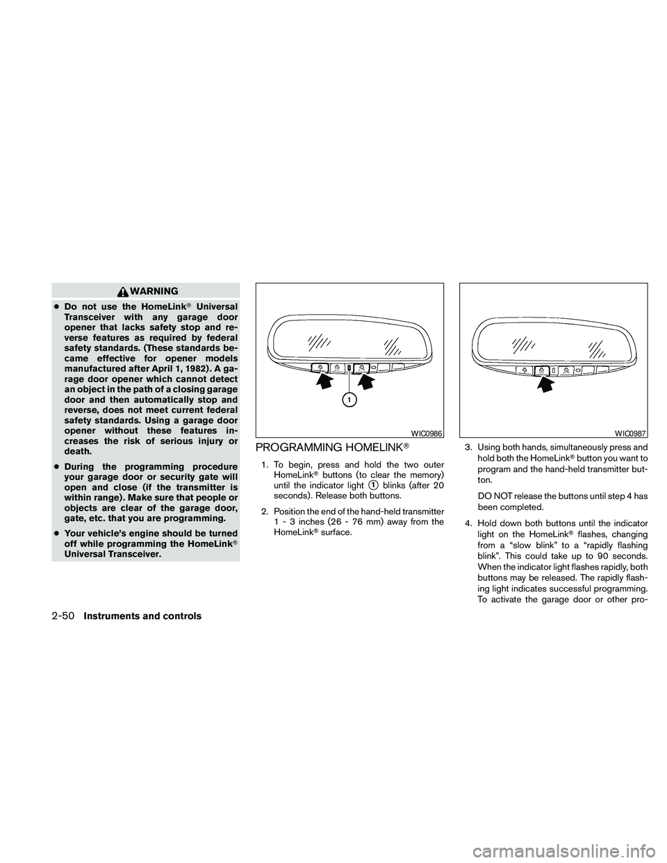 NISSAN PATHFINDER 2010  Owner´s Manual WARNING
cDo not use the HomeLinkTUniversal
Transceiver with any garage door
opener that lacks safety stop and re-
verse features as required by federal
safety standards. (These standards be-
came effe