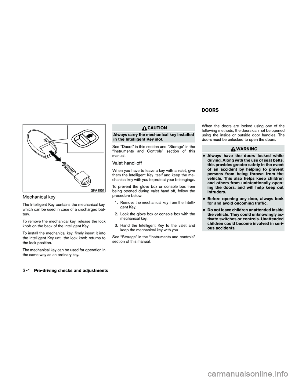 NISSAN PATHFINDER 2010  Owner´s Manual Mechanical key
The Intelligent Key contains the mechanical key,
which can be used in case of a discharged bat-
tery.
To remove the mechanical key, release the lock
knob on the back of the Intelligent 