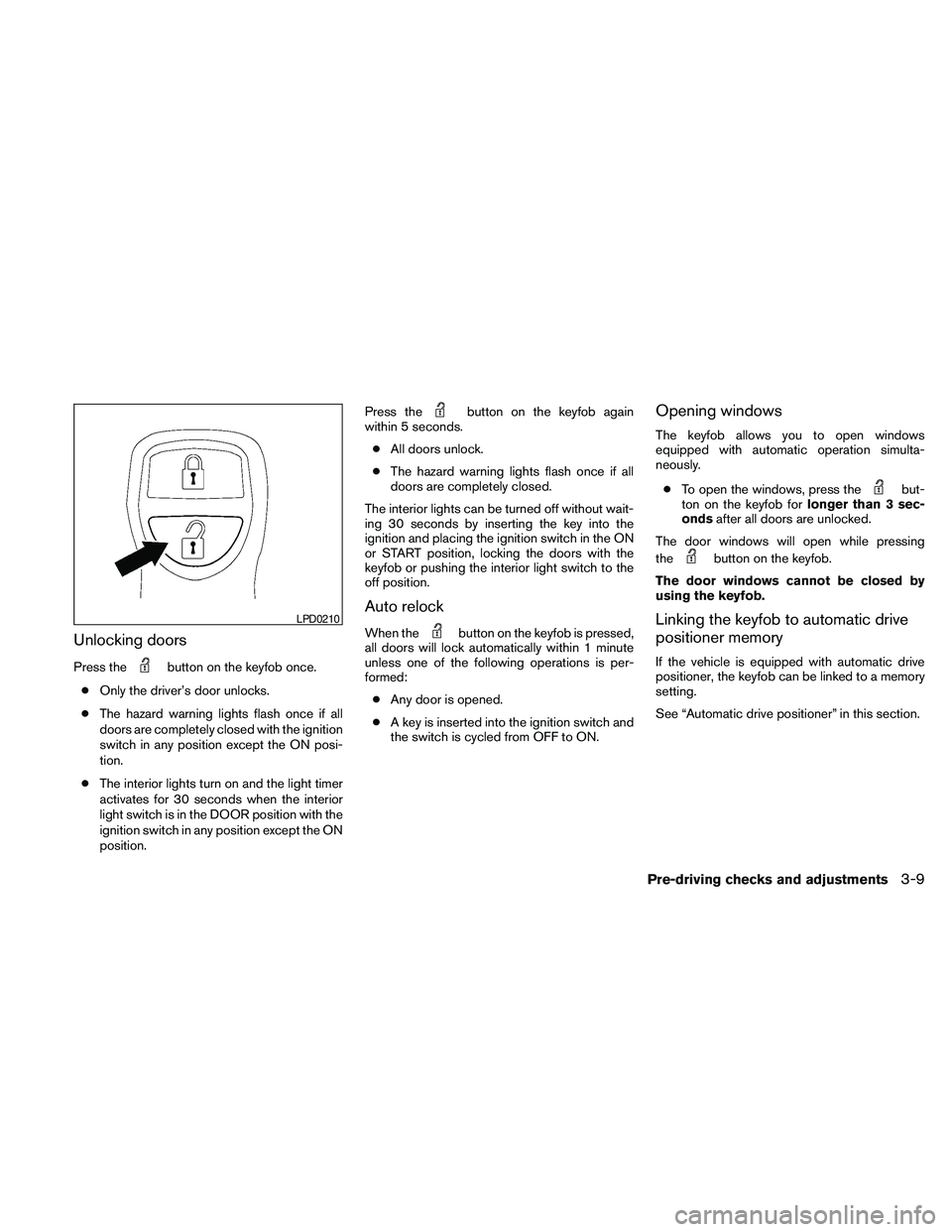 NISSAN PATHFINDER 2010  Owner´s Manual Unlocking doors
Press thebutton on the keyfob once.
cOnly the driver’s door unlocks.
cThe hazard warning lights flash once if all
doors are completely closed with the ignition
switch in any position