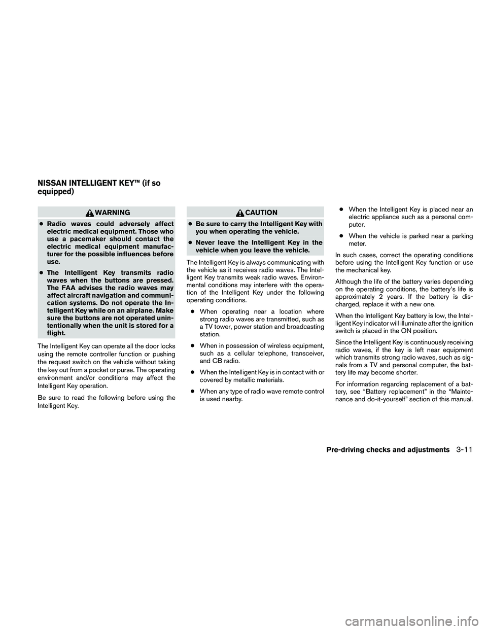 NISSAN PATHFINDER 2010  Owner´s Manual WARNING
cRadio waves could adversely affect
electric medical equipment. Those who
use a pacemaker should contact the
electric medical equipment manufac-
turer for the possible influences before
use.
c