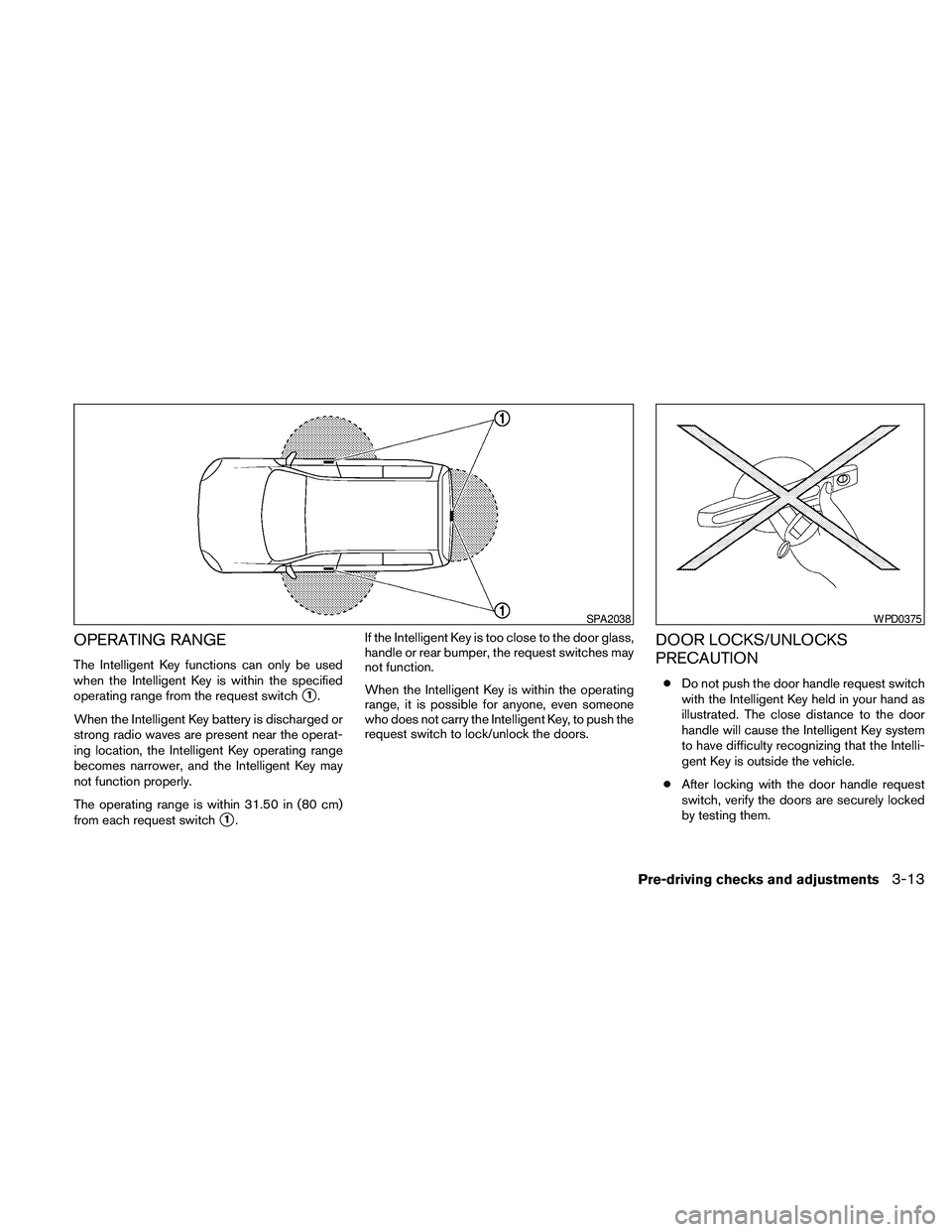 NISSAN PATHFINDER 2010  Owner´s Manual OPERATING RANGE
The Intelligent Key functions can only be used
when the Intelligent Key is within the specified
operating range from the request switch
s1.
When the Intelligent Key battery is discharg