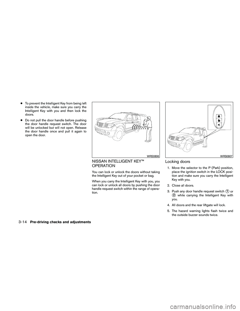 NISSAN PATHFINDER 2010  Owner´s Manual cTo prevent the Intelligent Key from being left
inside the vehicle, make sure you carry the
Intelligent Key with you and then lock the
doors.
cDo not pull the door handle before pushing
the door handl