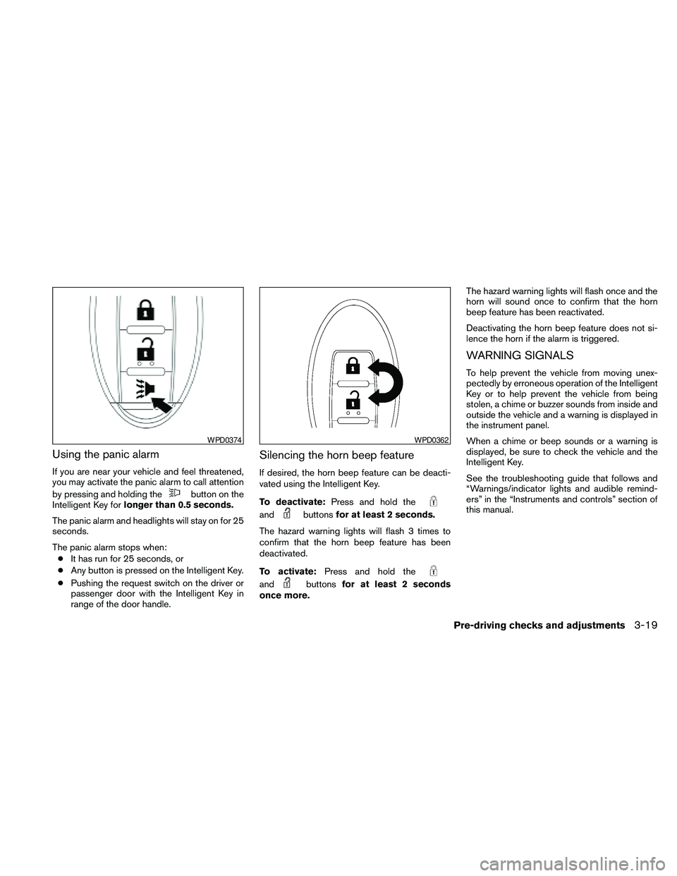 NISSAN PATHFINDER 2010  Owner´s Manual Using the panic alarm
If you are near your vehicle and feel threatened,
you may activate the panic alarm to call attention
by pressing and holding the
button on the
Intelligent Key forlonger than 0.5 