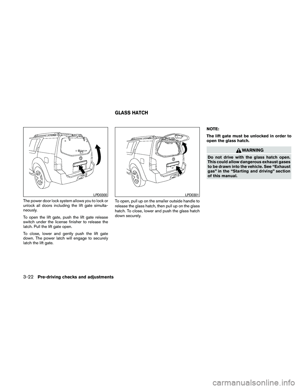 NISSAN PATHFINDER 2010  Owner´s Manual The power door lock system allows you to lock or
unlock all doors including the lift gate simulta-
neously.
To open the lift gate, push the lift gate release
switch under the license finisher to relea
