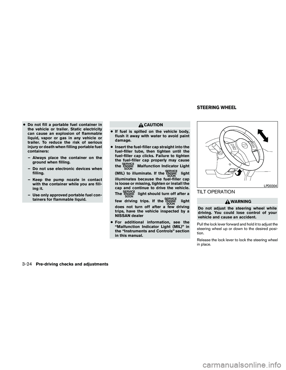 NISSAN PATHFINDER 2010  Owner´s Manual cDo not fill a portable fuel container in
the vehicle or trailer. Static electricity
can cause an explosion of flammable
liquid, vapor or gas in any vehicle or
trailer. To reduce the risk of serious
i