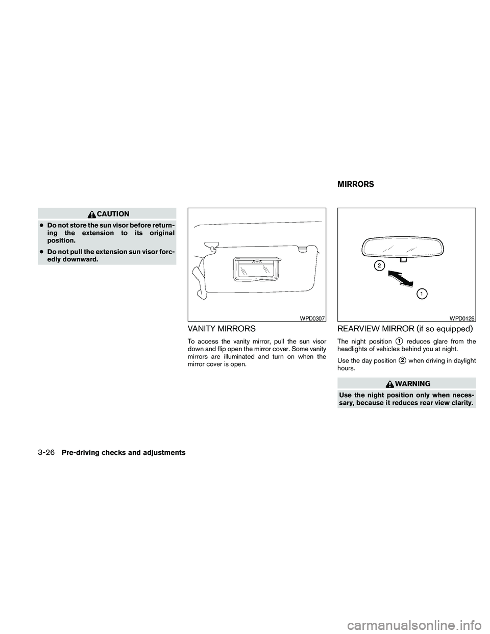 NISSAN PATHFINDER 2010  Owner´s Manual CAUTION
cDo not store the sun visor before return-
ing the extension to its original
position.
cDo not pull the extension sun visor forc-
edly downward.
VANITY MIRRORS
To access the vanity mirror, pul
