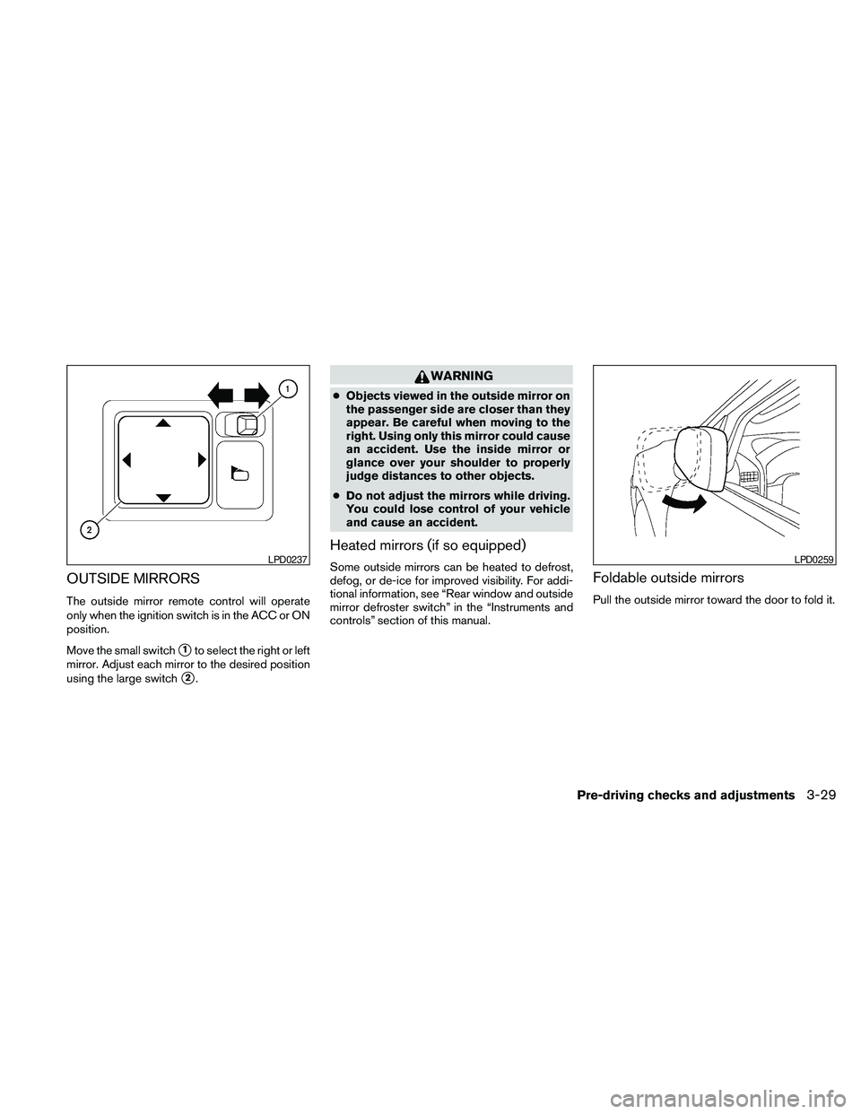 NISSAN PATHFINDER 2010  Owner´s Manual OUTSIDE MIRRORS
The outside mirror remote control will operate
only when the ignition switch is in the ACC or ON
position.
Move the small switch
s1to select the right or left
mirror. Adjust each mirro
