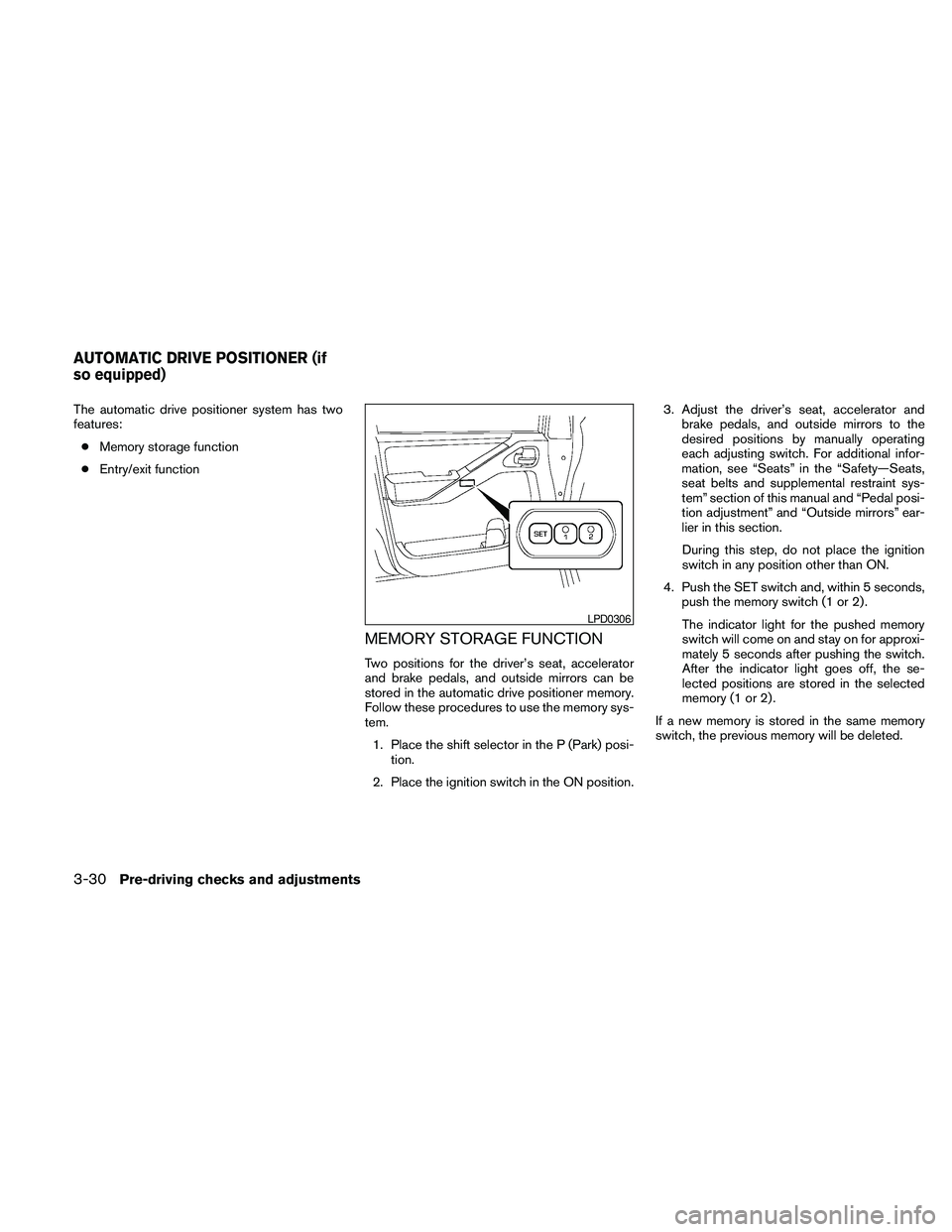 NISSAN PATHFINDER 2010  Owner´s Manual The automatic drive positioner system has two
features:
cMemory storage function
cEntry/exit function
MEMORY STORAGE FUNCTION
Two positions for the driver’s seat, accelerator
and brake pedals, and o