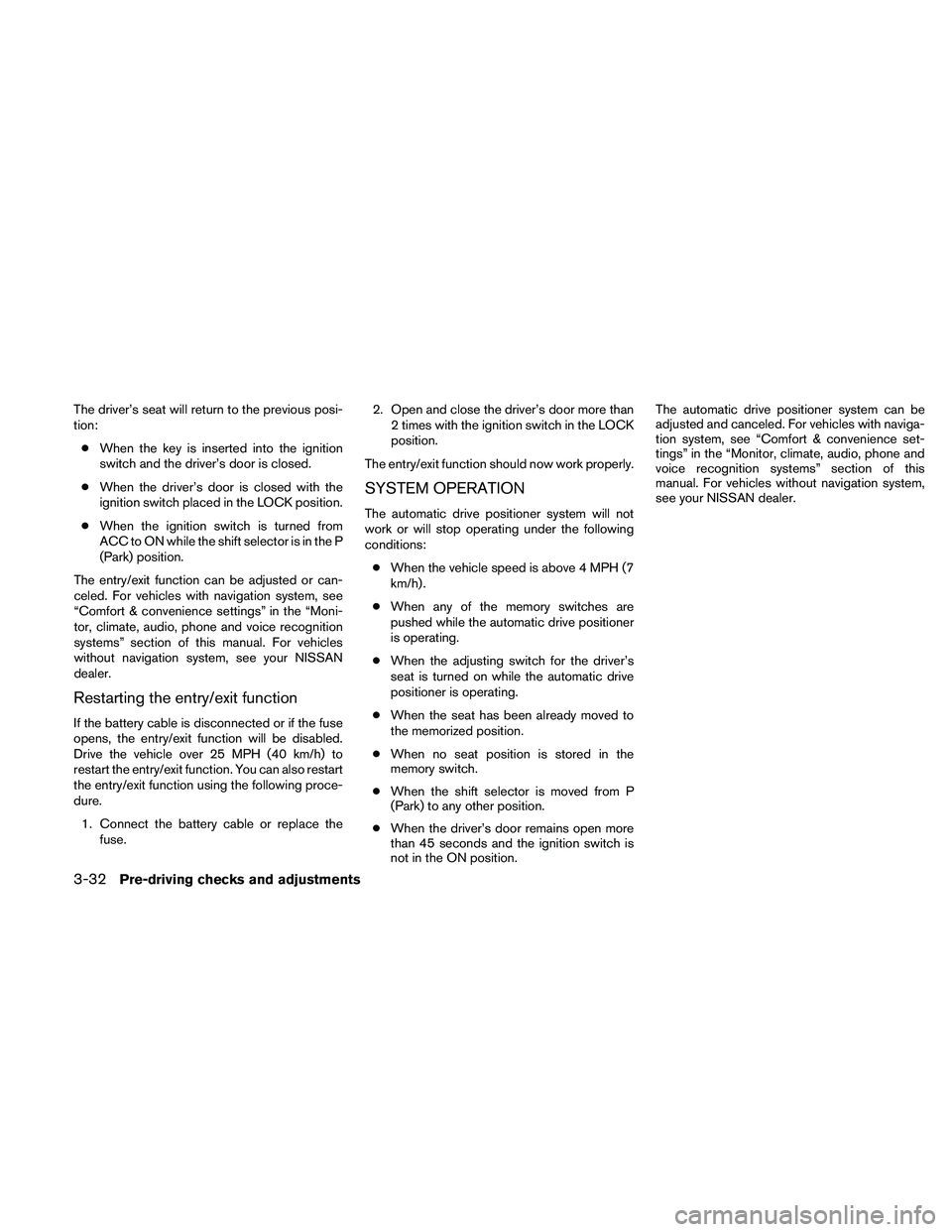 NISSAN PATHFINDER 2010  Owner´s Manual The driver’s seat will return to the previous posi-
tion:
cWhen the key is inserted into the ignition
switch and the driver’s door is closed.
cWhen the driver’s door is closed with the
ignition 