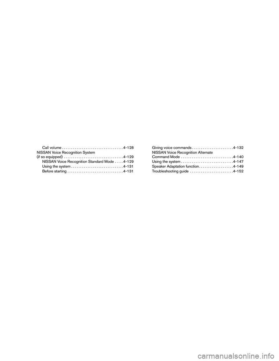NISSAN PATHFINDER 2010  Owner´s Manual Call volume..................................4-128
NISSAN Voice Recognition System
(if so equipped).................................4-129
NISSAN Voice Recognition Standard Mode.....4-129
Using the sys