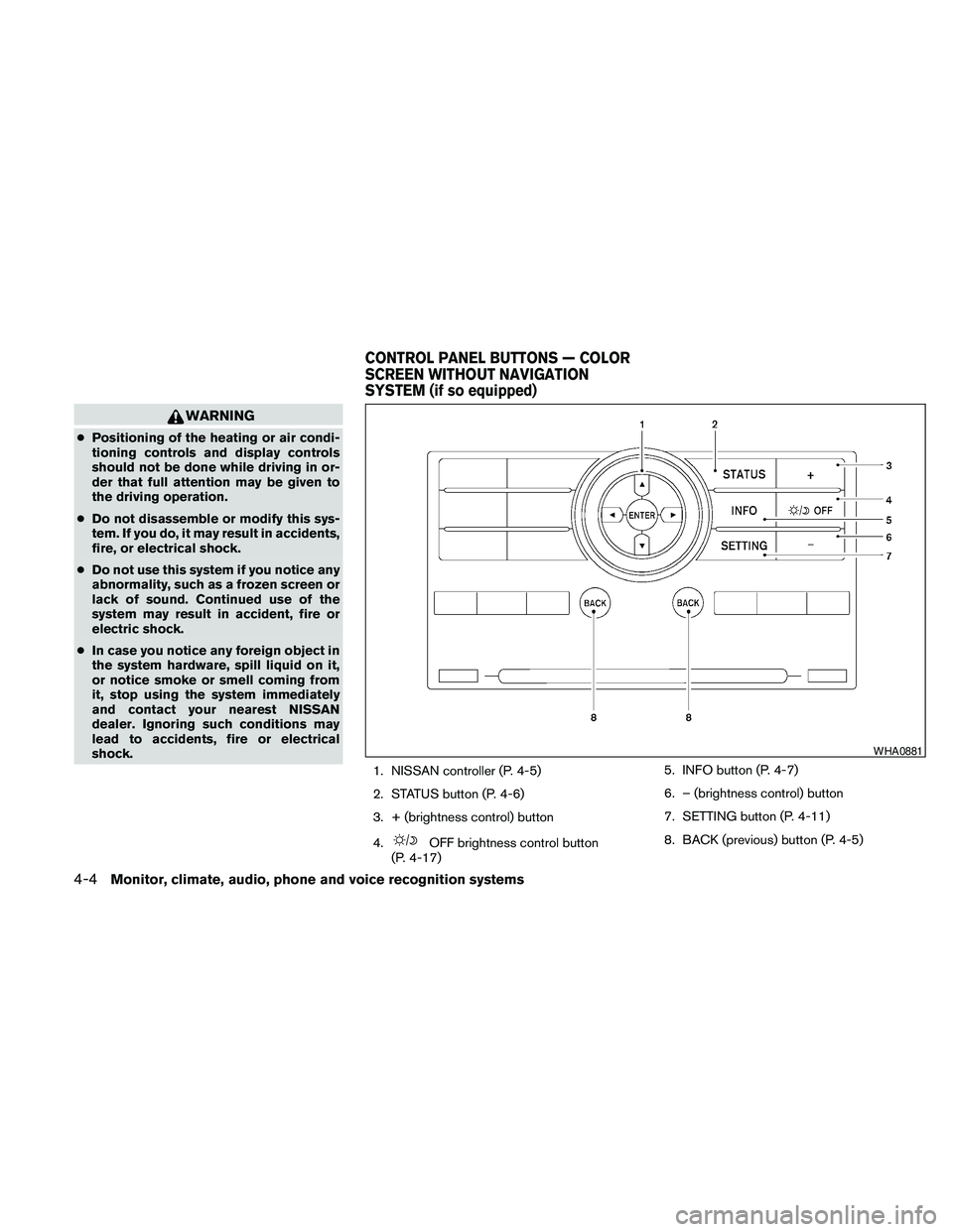 NISSAN PATHFINDER 2010  Owner´s Manual WARNING
cPositioning of the heating or air condi-
tioning controls and display controls
should not be done while driving in or-
der that full attention may be given to
the driving operation.
cDo not d