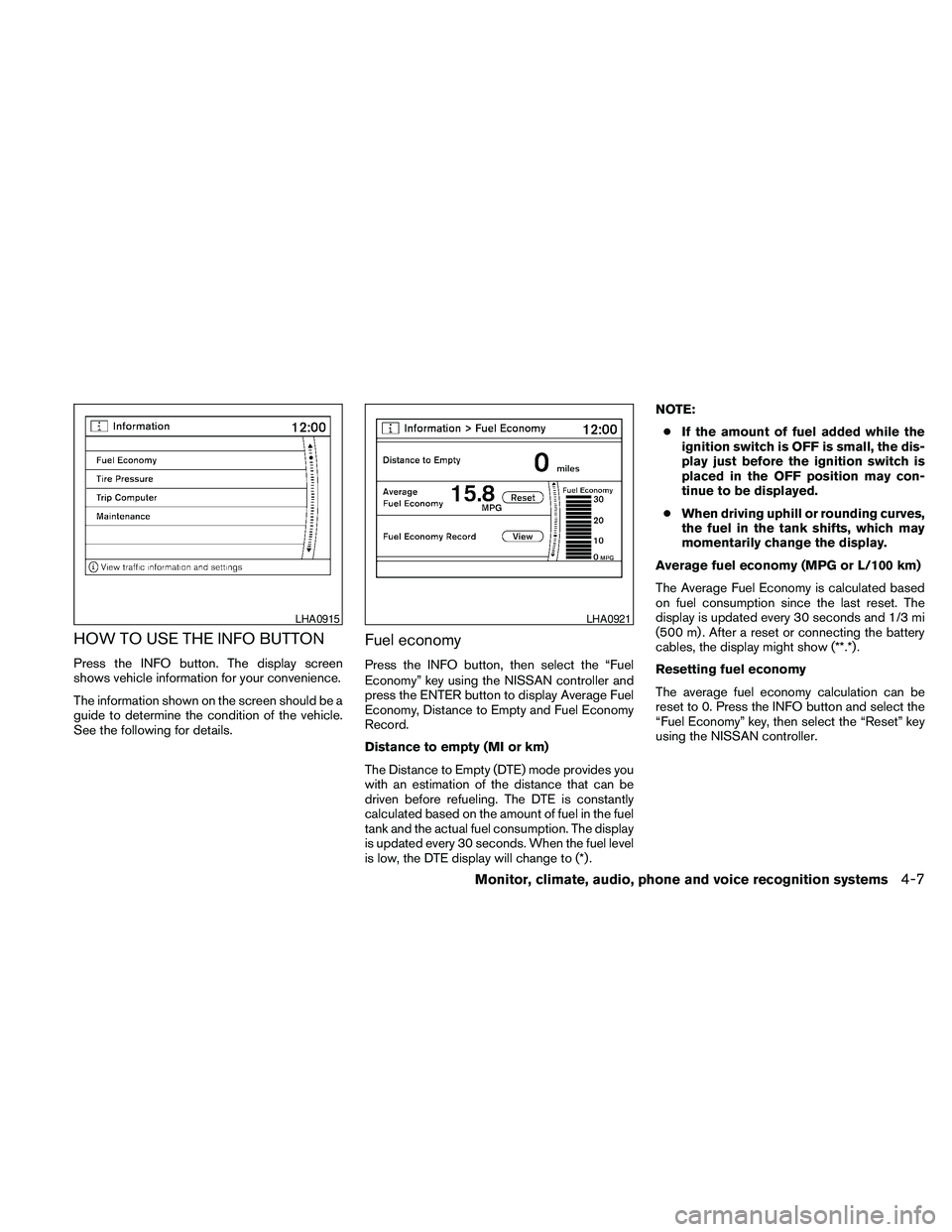 NISSAN PATHFINDER 2010  Owner´s Manual HOW TO USE THE INFO BUTTON
Press the INFO button. The display screen
shows vehicle information for your convenience.
The information shown on the screen should be a
guide to determine the condition of