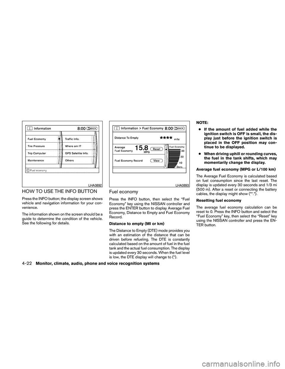 NISSAN PATHFINDER 2010  Owner´s Manual HOW TO USE THE INFO BUTTON
Press the INFO button; the display screen shows
vehicle and navigation information for your con-
venience.
The information shown on the screen should be a
guide to determine