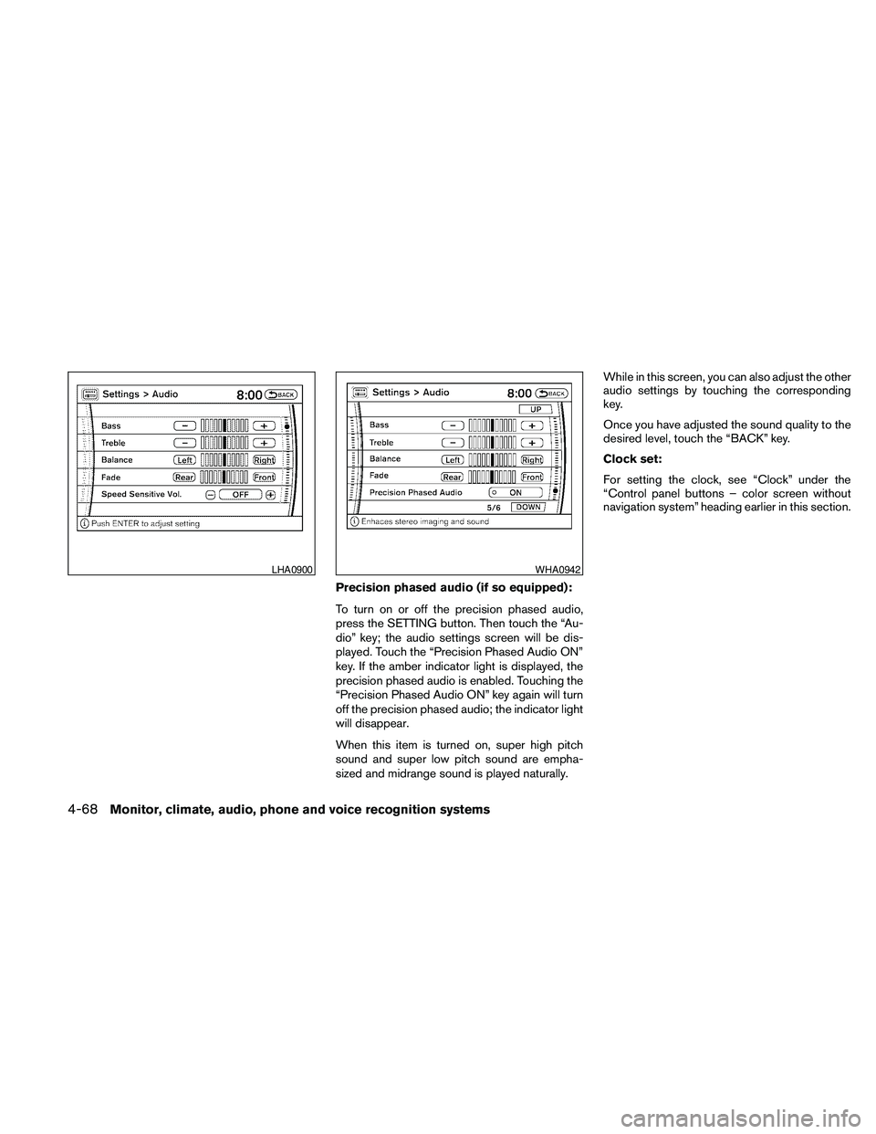NISSAN PATHFINDER 2010  Owner´s Manual Precision phased audio (if so equipped):
To turn on or off the precision phased audio,
press the SETTING button. Then touch the “Au-
dio” key; the audio settings screen will be dis-
played. Touch 