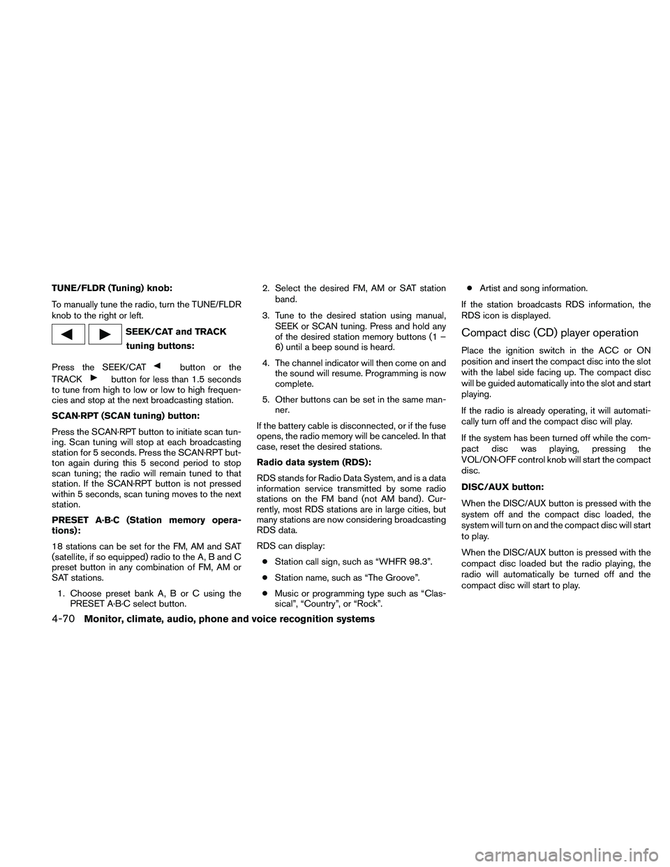 NISSAN PATHFINDER 2010  Owner´s Manual TUNE/FLDR (Tuning) knob:
To manually tune the radio, turn the TUNE/FLDR
knob to the right or left.
SEEK/CAT and TRACK
tuning buttons:
Press the SEEK/CAT
button or the
TRACK
button for less than 1.5 se