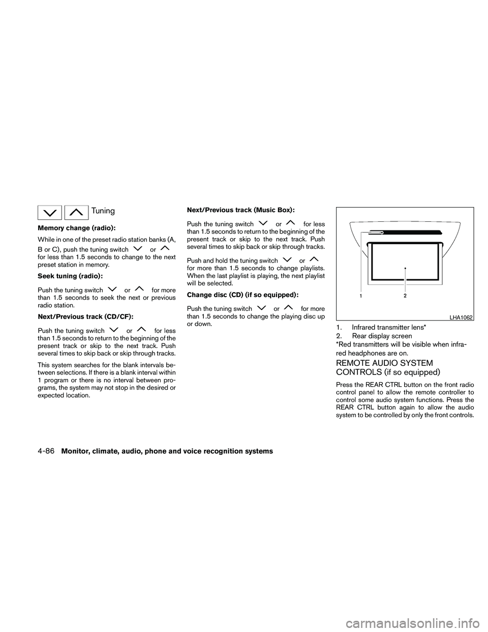 NISSAN PATHFINDER 2010  Owner´s Manual Tuning
Memory change (radio):
While in one of the preset radio station banks (A,
B or C) , push the tuning switch
orfor less than 1.5 seconds to change to the next
preset station in memory.
Seek tunin